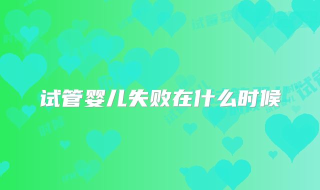 试管婴儿失败在什么时候