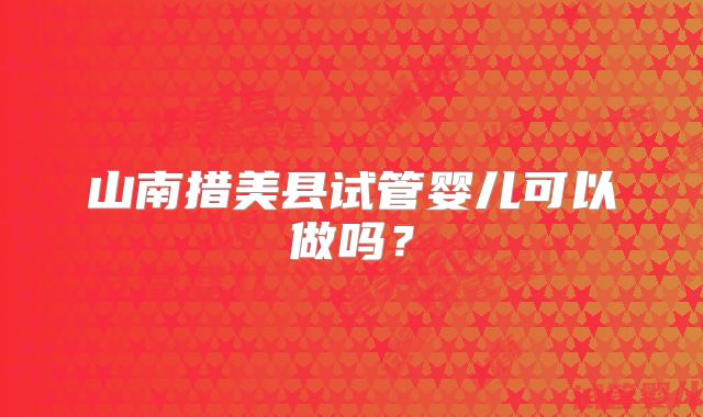 山南措美县试管婴儿可以做吗？