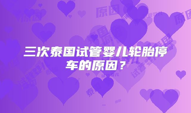 三次泰国试管婴儿轮胎停车的原因?