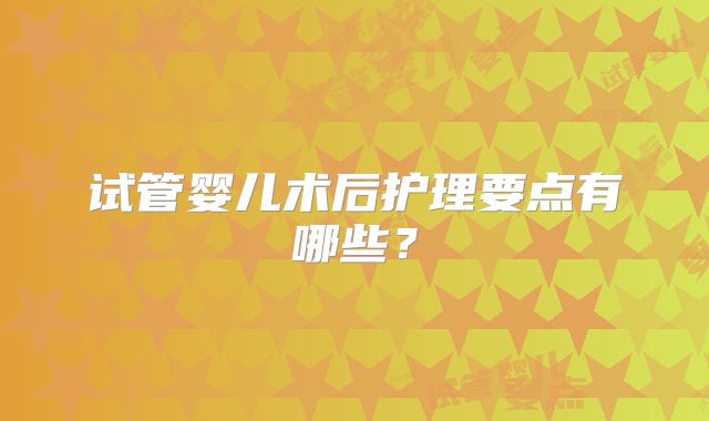试管婴儿术后护理要点有哪些？