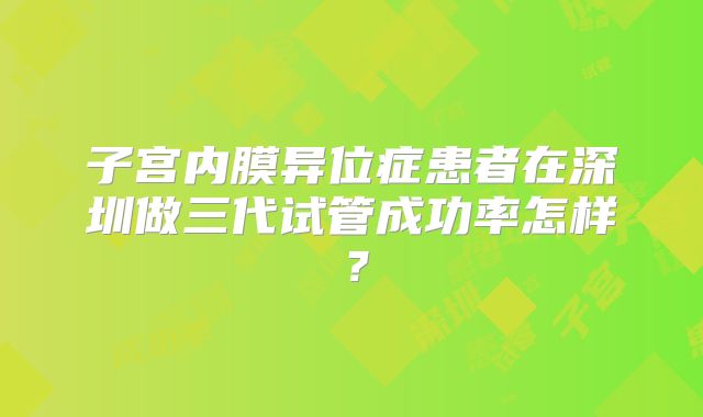 子宫内膜异位症患者在深圳做三代试管成功率怎样?