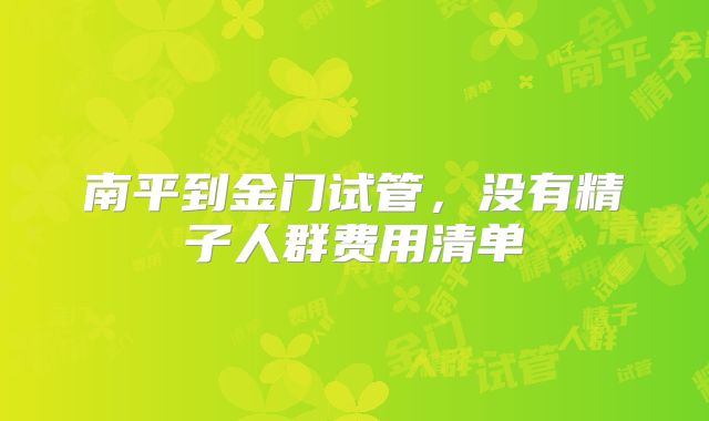 南平到金门试管，没有精子人群费用清单