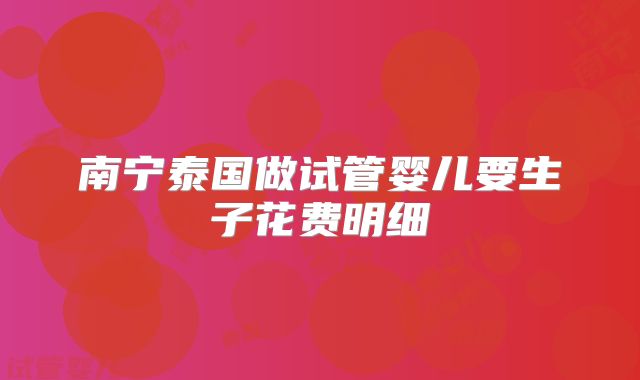 南宁泰国做试管婴儿要生子花费明细