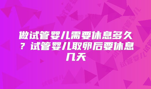 做试管婴儿需要休息多久？试管婴儿取卵后要休息几天