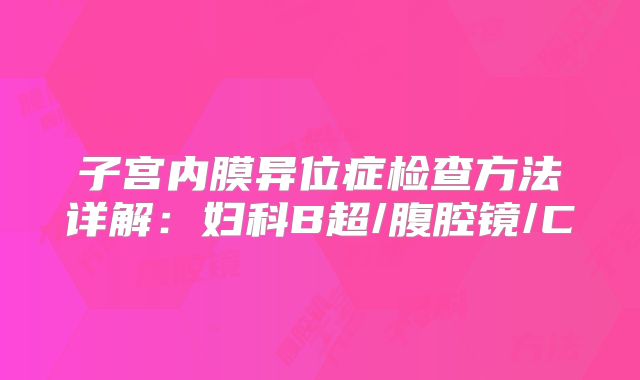 子宫内膜异位症检查方法详解：妇科B超/腹腔镜/C