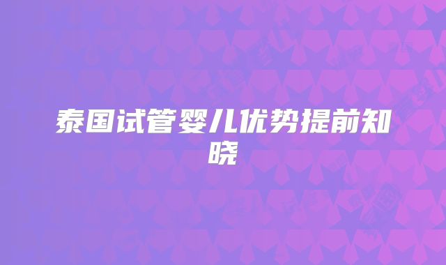 泰国试管婴儿优势提前知晓