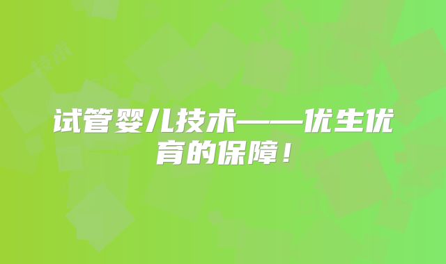 试管婴儿技术——优生优育的保障！