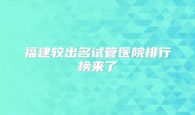 福建较出名试管医院排行榜来了