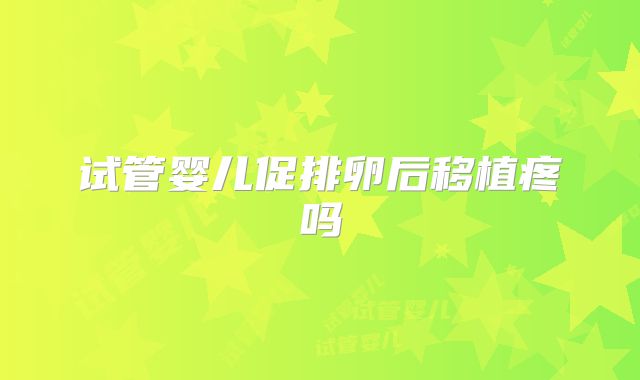 试管婴儿促排卵后移植疼吗