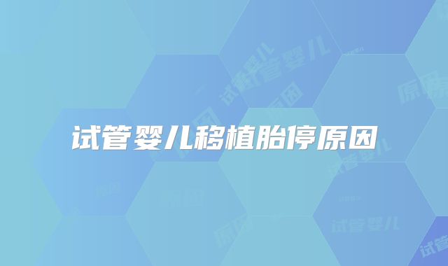 试管婴儿移植胎停原因