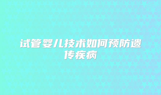 试管婴儿技术如何预防遗传疾病