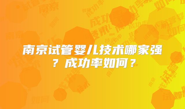 南京试管婴儿技术哪家强？成功率如何？