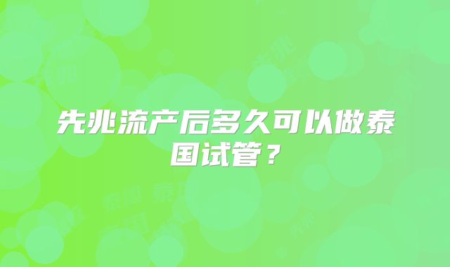 先兆流产后多久可以做泰国试管?
