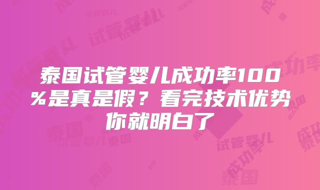 泰国试管婴儿成功率100%是真是假？看完技术优势你就明白了