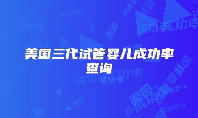 美国三代试管婴儿成功率查询