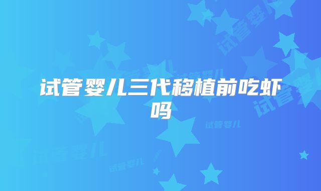 试管婴儿三代移植前吃虾吗