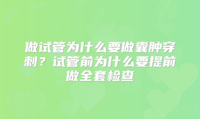 做试管为什么要做囊肿穿刺?试管前为什么要提前做全套检查