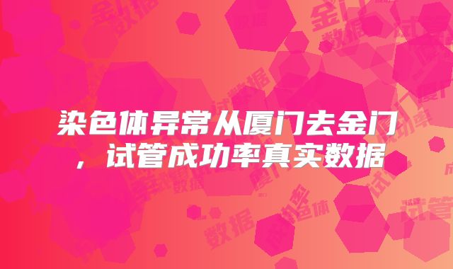 染色体异常从厦门去金门,试管成功率真实数据
