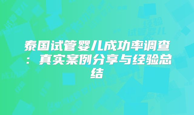 泰国试管婴儿成功率调查：真实案例分享与经验总结