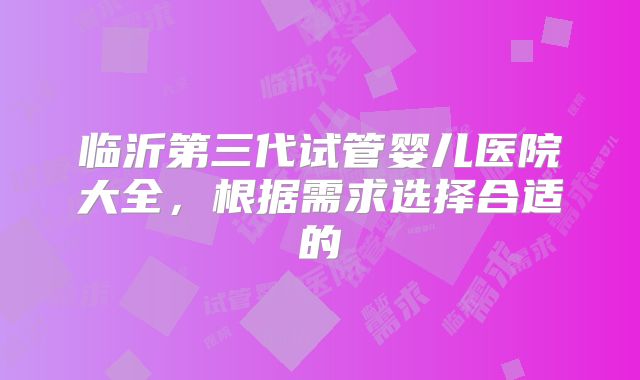 临沂第三代试管婴儿医院大全,根据需求选择合适的