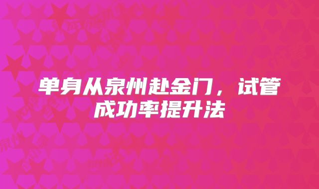 单身从泉州赴金门,试管成功率提升法