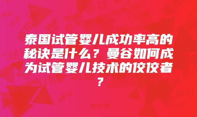 泰国试管婴儿成功率高的秘诀是什么？曼谷如何成为试管婴儿技术的佼佼者？