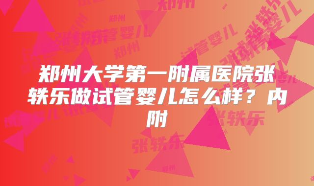 郑州大学第一附属医院张轶乐做试管婴儿怎么样？内附