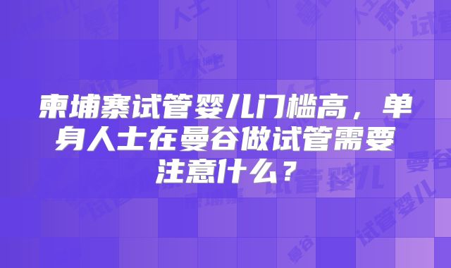 柬埔寨试管婴儿门槛高,单身人士在曼谷做试管需要注意什么?