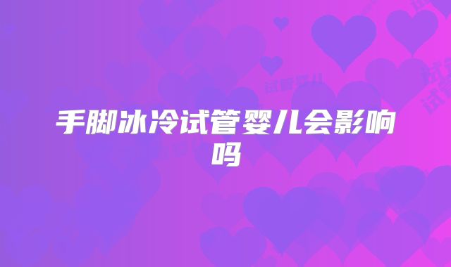 手脚冰冷试管婴儿会影响吗