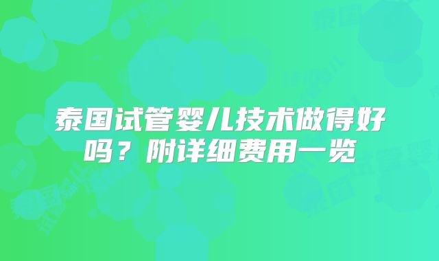 泰国试管婴儿技术做得好吗?附详细费用一览