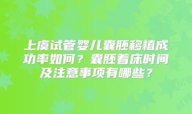 上虞试管婴儿囊胚移植成功率如何?囊胚着床时间及注意事项有哪些?