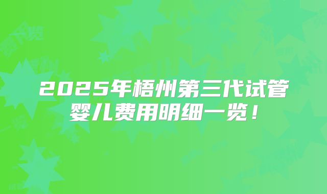2025年梧州第三代试管婴儿费用明细一览！