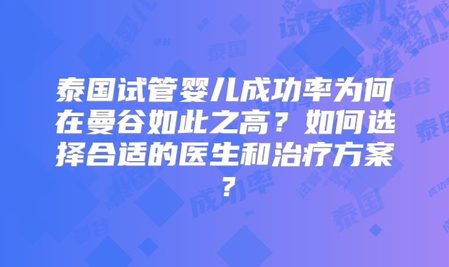泰国试管婴儿成功率为何在曼谷如此之高?如何选择合适的医生和治疗方案?