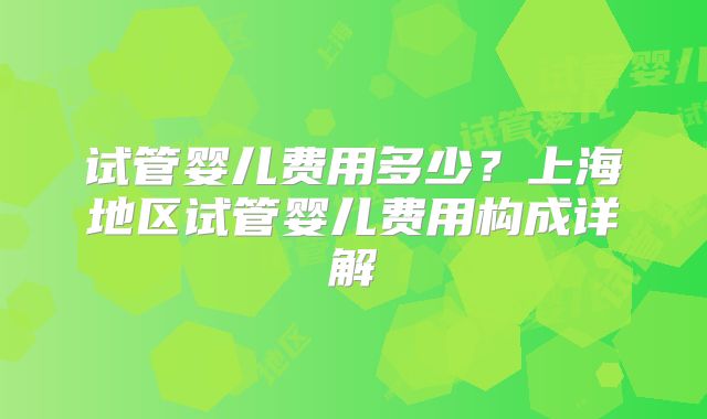 试管婴儿费用多少?上海地区试管婴儿费用构成详解