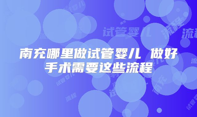 南充哪里做试管婴儿 做好手术需要这些流程