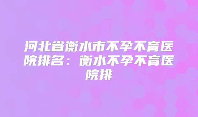 河北省衡水市不孕不育医院排名：衡水不孕不育医院排