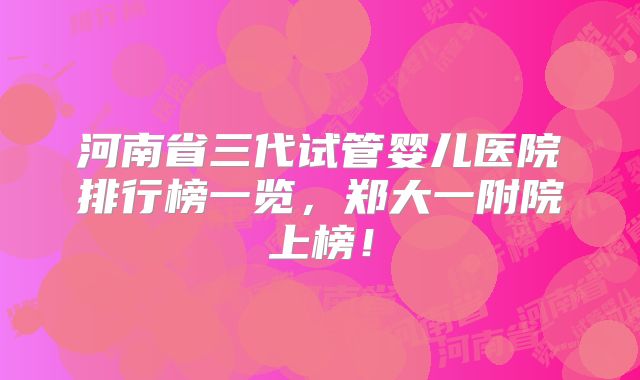 河南省三代试管婴儿医院排行榜一览,郑大一附院上榜!