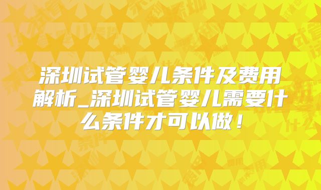 深圳试管婴儿条件及费用解析_深圳试管婴儿需要什么条件才可以做!