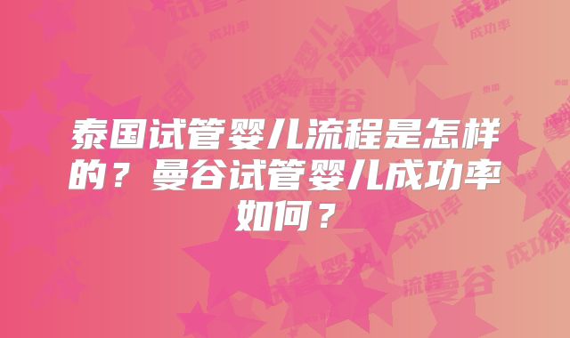 泰国试管婴儿流程是怎样的？曼谷试管婴儿成功率如何？