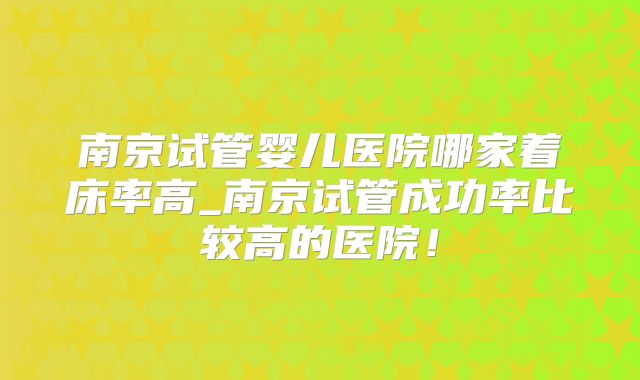 南京试管婴儿医院哪家着床率高_南京试管成功率比较高的医院!
