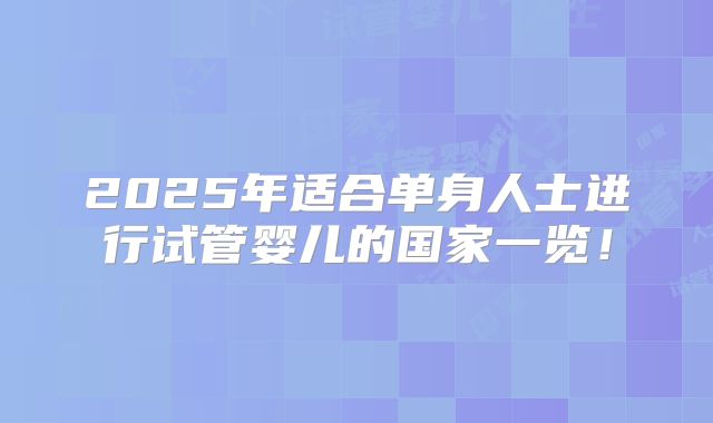 2025年适合单身人士进行试管婴儿的国家一览！