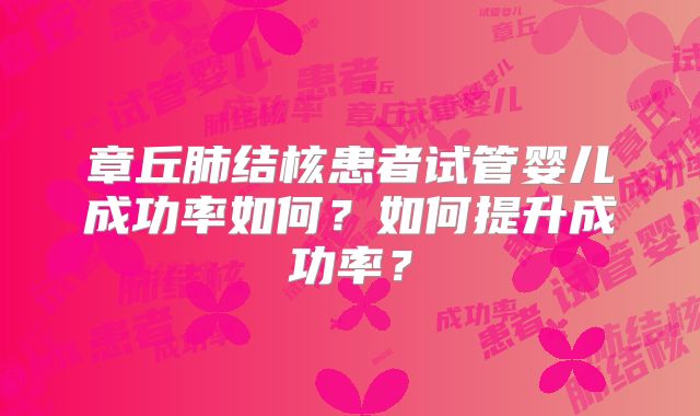 章丘肺结核患者试管婴儿成功率如何?如何提升成功率?