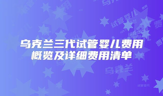 乌克兰三代试管婴儿费用概览及详细费用清单