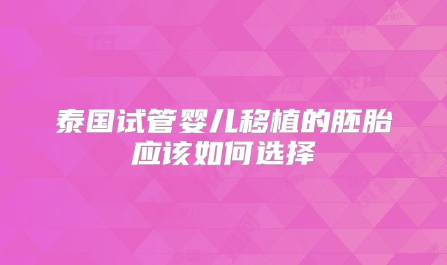泰国试管婴儿移植的胚胎应该如何选择