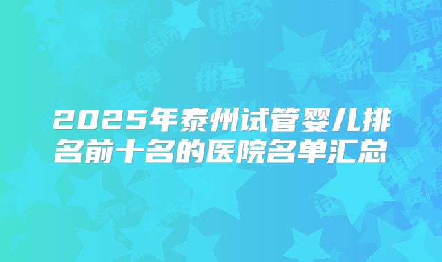 2025年泰州试管婴儿排名前十名的医院名单汇总