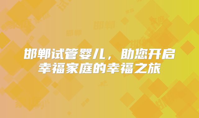 邯郸试管婴儿,助您开启幸福家庭的幸福之旅