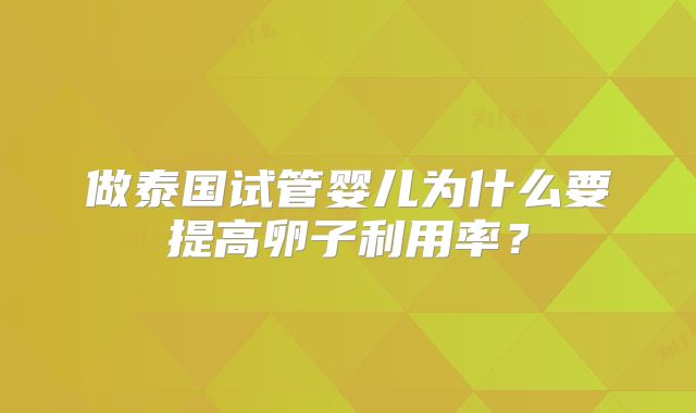 做泰国试管婴儿为什么要提高卵子利用率？