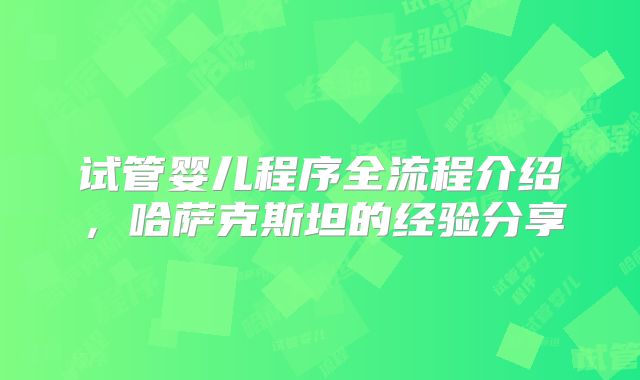 试管婴儿程序全流程介绍,哈萨克斯坦的经验分享
