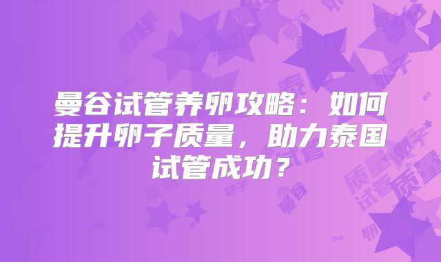 曼谷试管养卵攻略：如何提升卵子质量，助力泰国试管成功？