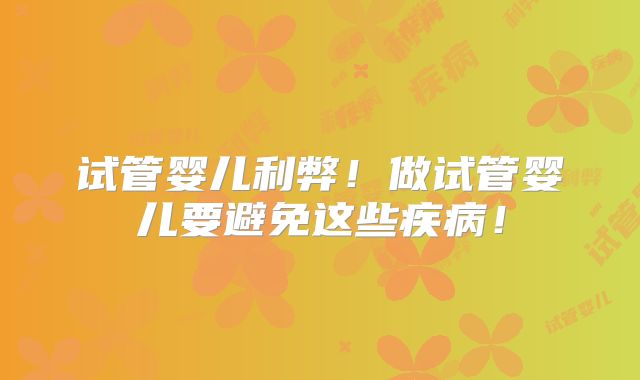 试管婴儿利弊！做试管婴儿要避免这些疾病！